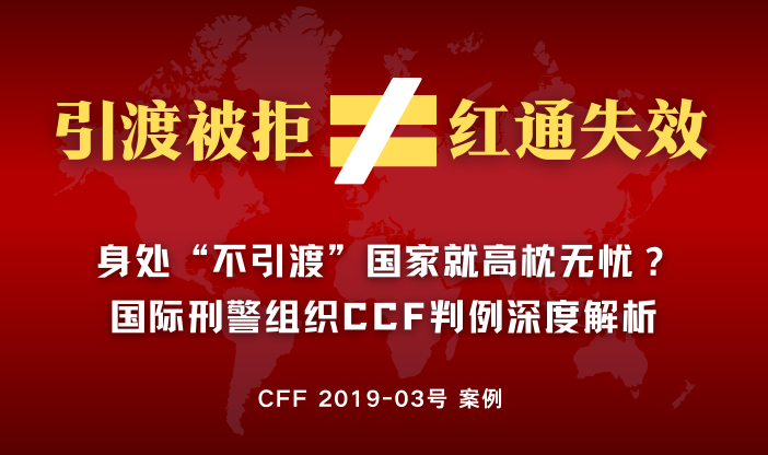 无法引渡 ≠ 通缉失效！解析国际刑警组织对“引渡障碍”的审查标准 2019-03号案例复盘