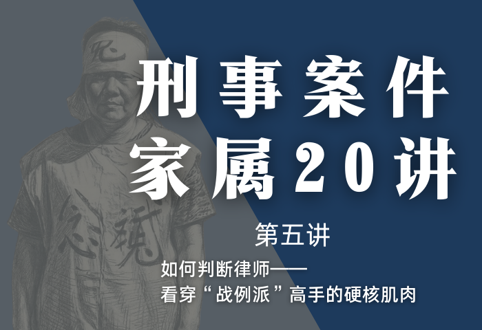刑事案件家属20讲第5讲 | 如何判断律师——看穿“战例派”高手的硬核肌肉