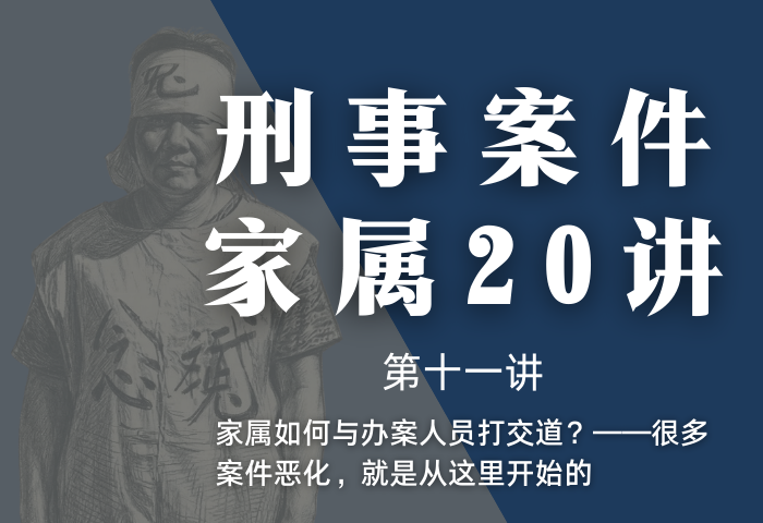 刑事案件家属20讲第11讲 | 家属如何与办案人员打交道？——很多案件恶化，就是从这里开始的