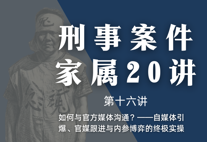 刑事案件家属20讲第16讲 | 如何与官方媒体沟通？——自媒体引爆、官媒跟进与内参博弈的终极实操