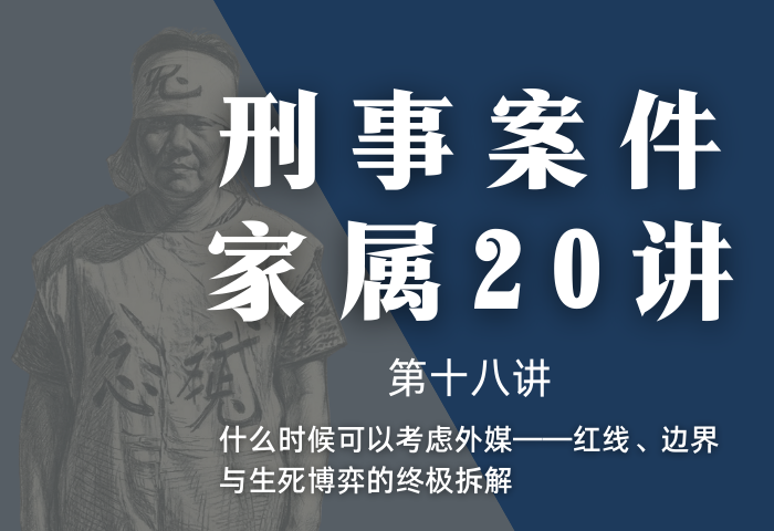刑事案件家属20讲第18讲 | 什么时候可以考虑外媒——红线、边界与生死博弈的终极拆解