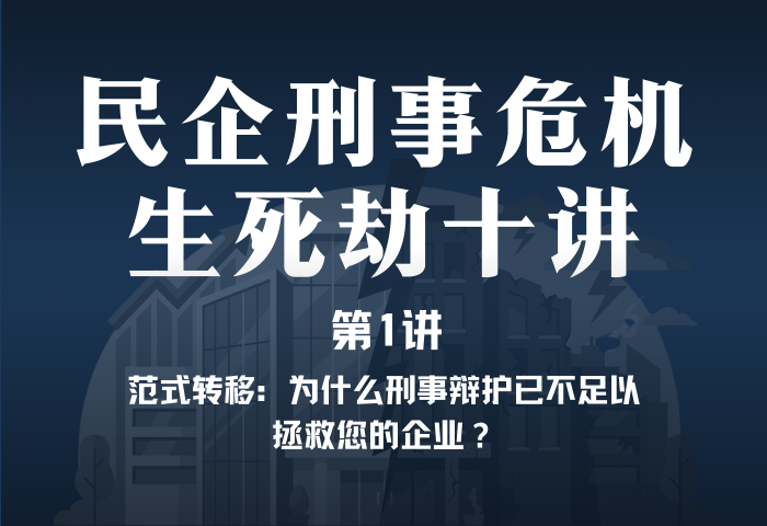 民企刑事危机生死劫10讲第1讲 | 范式转移：为什么刑事辩护已不足以拯救您的企业？