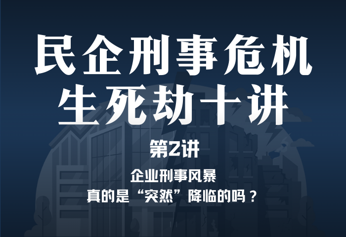 民企刑事危机生死劫10讲第2讲：企业刑事风暴，真的是“突然”降临的吗？