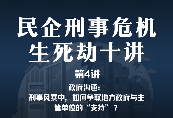 民企刑事危机生死劫10讲第4讲｜政府沟通：刑事风暴中，如何争取地方政府与主管单位的“支持”？
