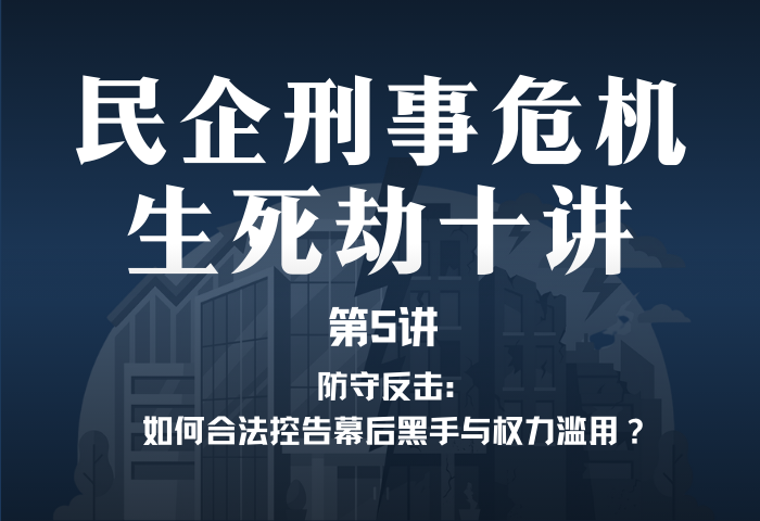 民企刑事危机生死劫10讲第5讲｜防守反击：如何合法控告幕后黑手与权力滥用？