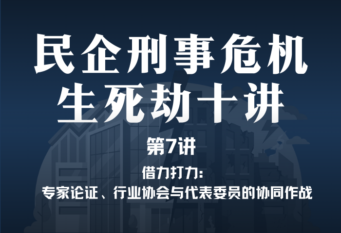 民企刑事危机生死劫10讲第7讲｜借力打力：专家论证、行业协会与代表委员的协同作战