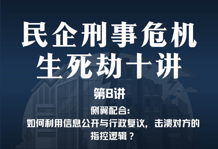 民企刑事危机生死劫10讲第8讲｜侧翼配合：如何利用信息公开与行政复议，击溃对方的指控逻辑？