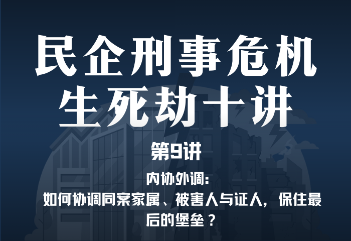 民企刑事危机生死劫10讲第9讲｜内协外调：如何协调同案家属、被害人与证人，保住最后的堡垒？