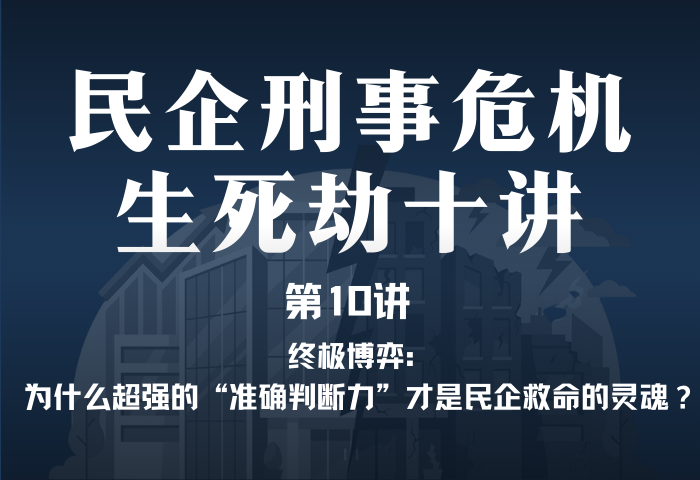 民企刑事危机生死劫10讲第10讲｜终极博弈：为什么超强的“准确判断力”才是民企救命的灵魂？