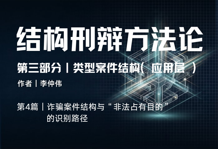 结构刑辩方法论（第三部分·第4篇）：诈骗案件结构与“非法占有目的”的识别路径