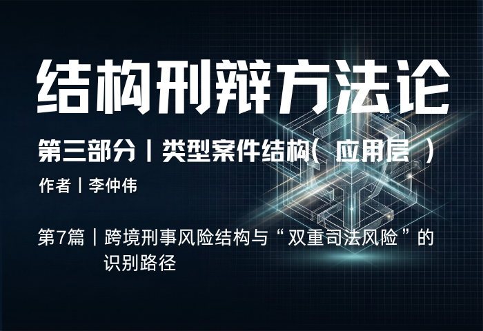 结构刑辩方法论（第三部分·第7篇）：跨境刑事风险结构与“双重司法风险”的识别路径
