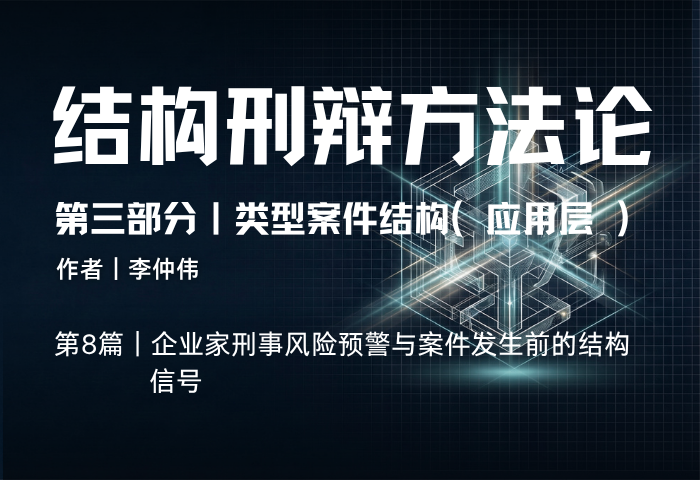 结构刑辩方法论（第三部分·第8篇）：企业家刑事风险预警与案件发生前的结构信号