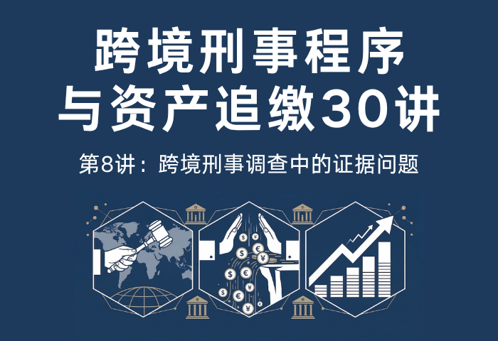跨境刑事程序与资产追缴30讲第8讲：跨境刑事调查中的证据问题｜国际刑事取证规则解析
