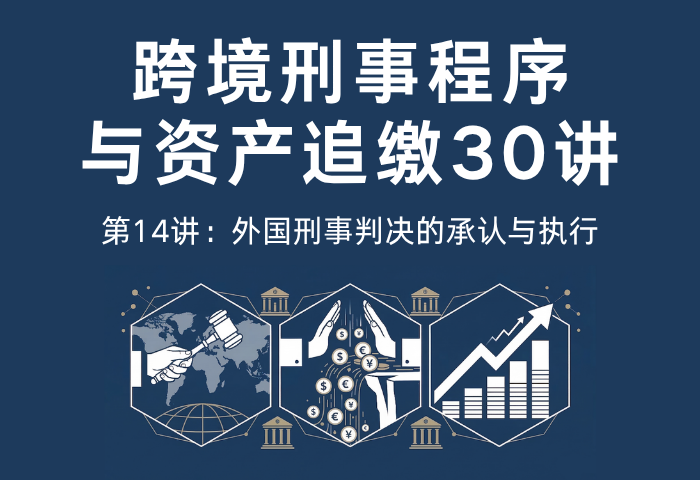 跨境刑事程序与资产追缴30讲第14讲：外国刑事判决的承认与执行｜跨境刑事判决效力与执行机制解析