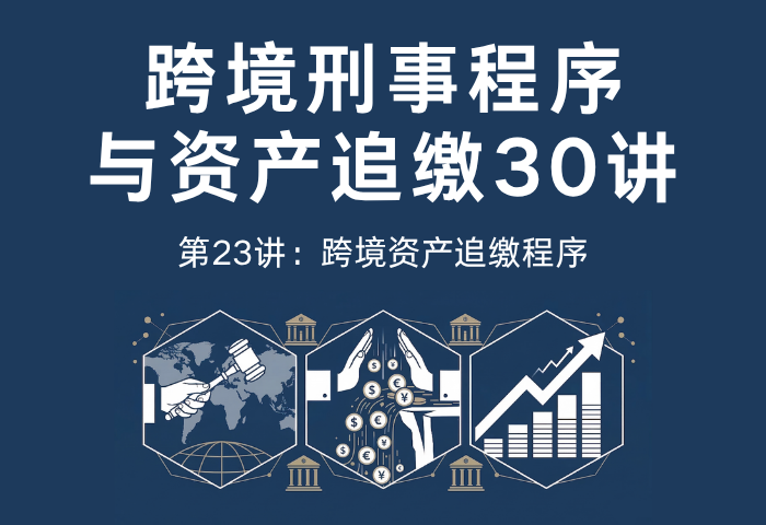 跨境刑事程序与资产追缴30讲第23讲：跨境资产追缴程序｜国际追赃中的司法协助与执行流程解析