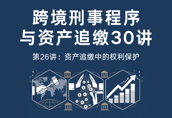 跨境刑事程序与资产追缴30讲第26讲：资产追缴中的权利保护｜财产权、正当程序与第三人权利保障