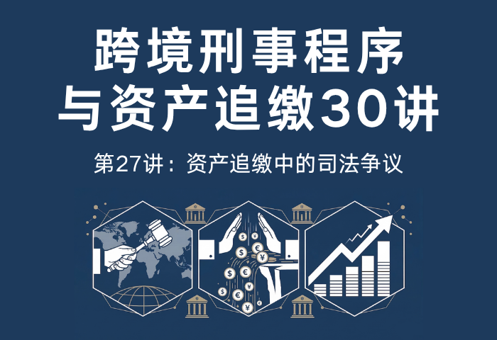 跨境刑事程序与资产追缴30讲第27讲：资产追缴中的司法争议｜管辖冲突、法律冲突与人权问题解析