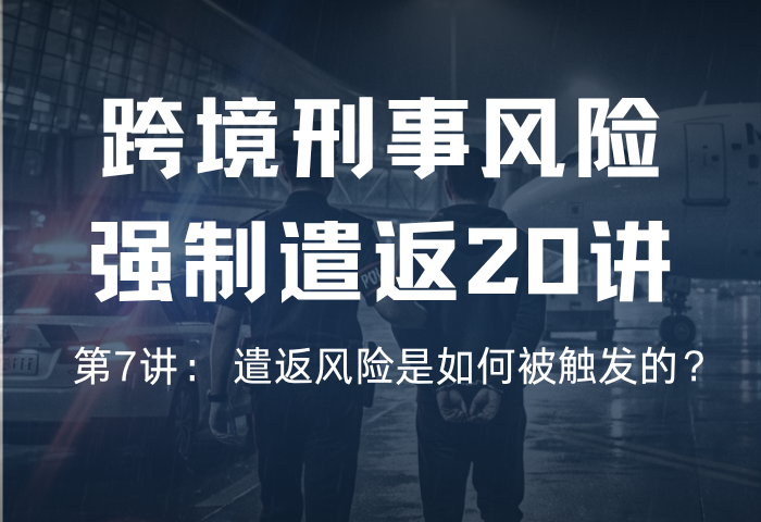 遣返风险20讲 第7讲： 遣返风险是如何被触发的？
