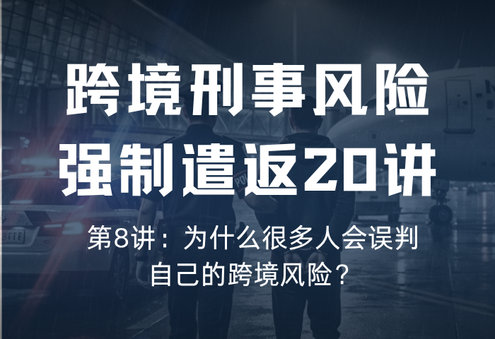 遣返风险20讲 第8讲：为什么很多人会误判自己的跨境风险？