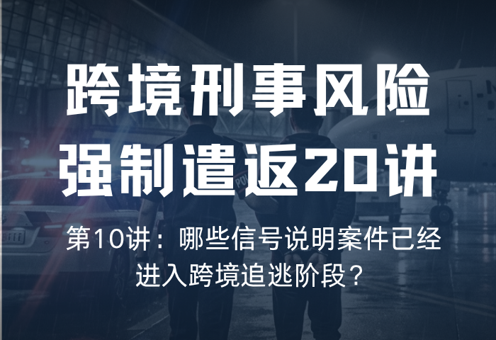 遣返风险20讲 第10讲：哪些信号说明案件已经进入跨境追逃阶段？