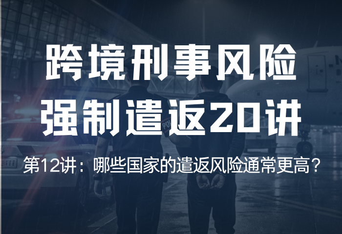 遣返风险20讲 第12讲：哪些国家的遣返风险通常更高？