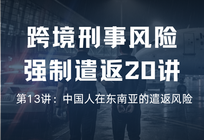 遣返风险20讲 第13讲：中国人在东南亚的遣返风险