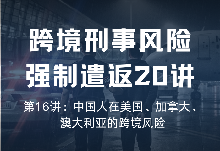 遣返风险20讲 第16讲：中国人在美国、加拿大、澳大利亚的跨境风险