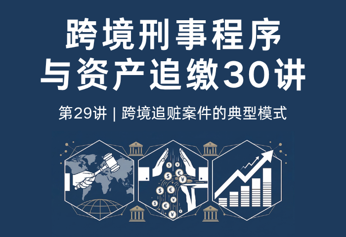跨境刑事程序与资产追缴30讲第29讲：跨境追赃案件的典型模式｜腐败、金融犯罪与诈骗追赃路径解析