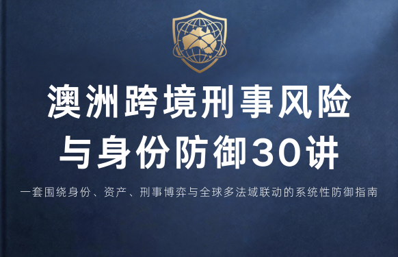 澳洲跨境刑事风险与身份防御 30 讲 | 序言与目录