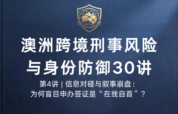 澳洲跨境刑事风险与身份防御 30 讲第4讲 | 信息对碰与叙事崩盘：为何盲目申办签证是“在线自首”？