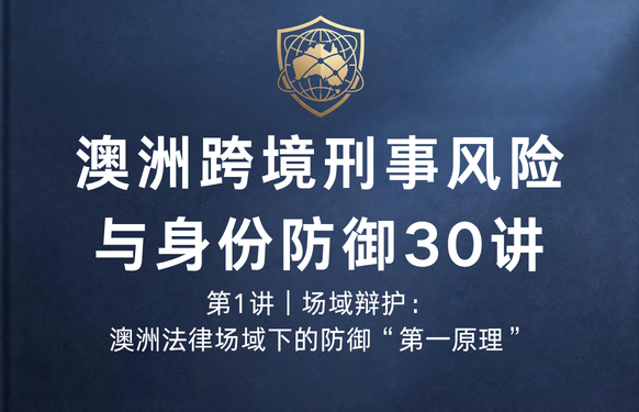 澳洲跨境刑事风险与身份防御 30 讲底1讲 | 场域辩护：澳洲法律场域下的防御“第一原理”