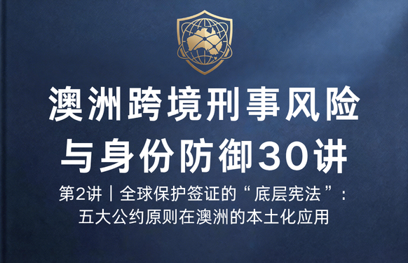 澳洲跨境刑事风险与身份防御 30 讲第2讲 | 全球保护签证的“底层宪法”：五大公约原则在澳洲的本土化应用