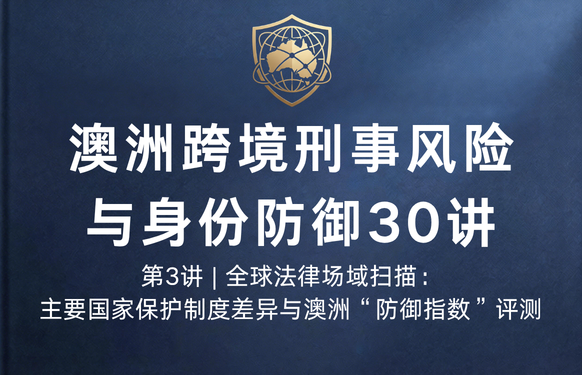 澳洲跨境刑事风险与身份防御 30 讲第3讲 | 全球法律场域扫描：主要国家保护制度差异与澳洲“防御指数”评测