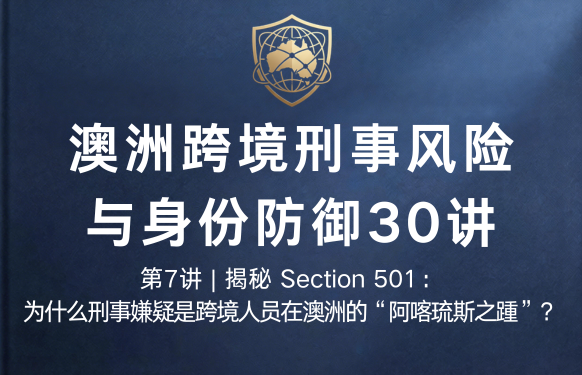 澳洲跨境刑事风险与身份防御 30 讲第7讲 | 揭秘 Section 501：为什么刑事嫌疑是跨境人员在澳洲的“阿喀琉斯之踵”？