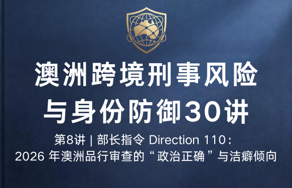 澳洲跨境刑事风险与身份防御 30 讲第8讲 | 部长指令 Direction 110：2026 年澳洲品行审查的“政治正确”与洁癖倾向