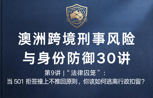 澳洲跨境刑事风险与身份防御 30 讲第9讲 |“法律囚笼”：当 501 拒签撞上不推回原则，你该如何逃离行政扣留？