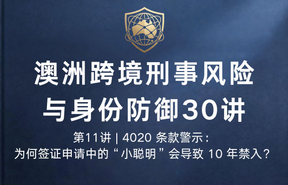 澳洲跨境刑事风险与身份防御 30 讲第11讲 | 4020 条款警示：为何签证申请中的“小聪明”会导致 10 年禁入？