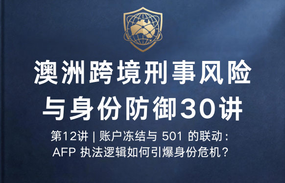 澳洲跨境刑事风险与身份防御 30 讲第12讲 | 账户冻结与 501 的联动：AFP 执法逻辑如何引爆身份危机？