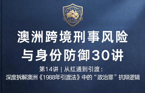 澳洲跨境刑事风险与身份防御 30 讲第14讲 | 从红通到引渡：深度拆解澳洲《1988年引渡法》中的“政治罪”抗辩逻辑