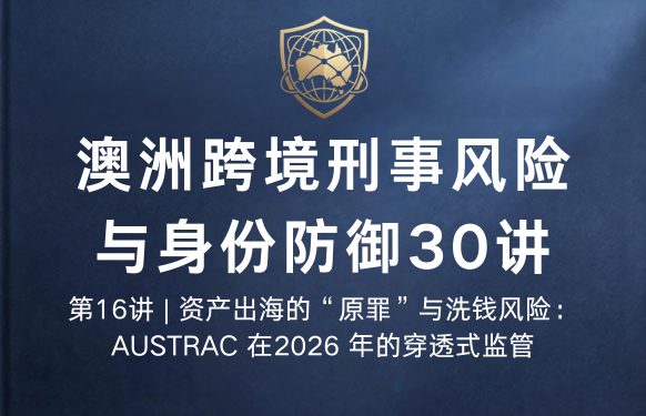 澳洲跨境刑事风险与身份防御 30 讲第16讲 | 资产出海的“原罪”与洗钱风险：AUSTRAC 在2026 年的穿透式监
