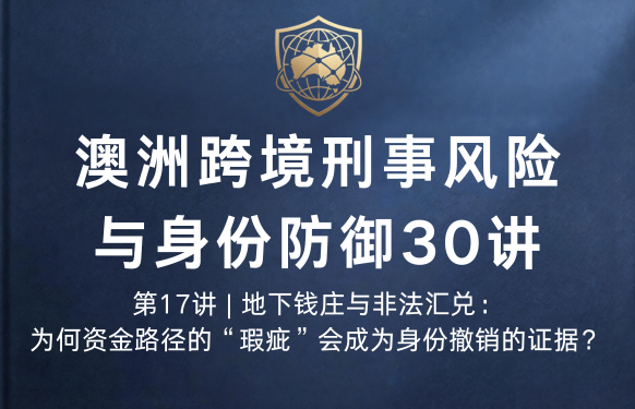 澳洲跨境刑事风险与身份防御 30 讲第17讲 | 地下钱庄与非法汇兑：为何资金路径的“瑕疵”会成为身份撤销的证据？