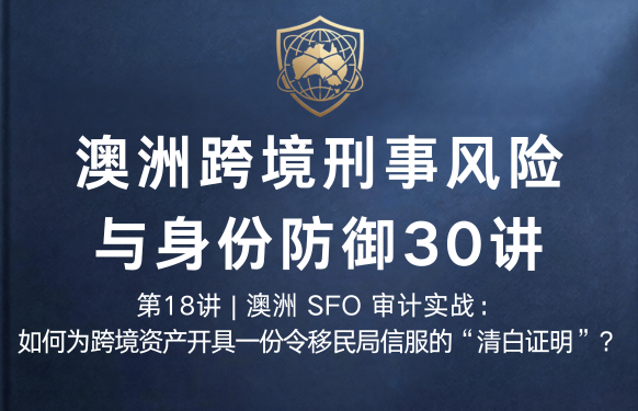 澳洲跨境刑事风险与身份防御 30 讲第18讲 | 澳洲 SFO 审计实战：如何为跨境资产开具一份令移民局信服的“清白证明”？