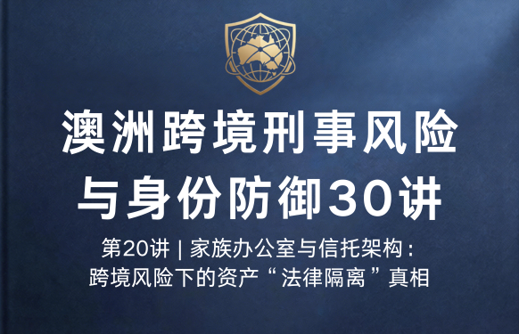 澳洲跨境刑事风险与身份防御 30 讲第20讲 | 家族办公室与信托架构：跨境风险下的资产“法律隔离”真相
