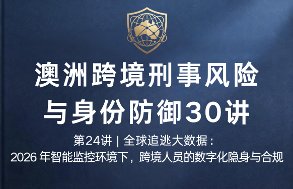 澳洲跨境刑事风险与身份防御 30 讲第24讲 | 全球追逃大数据：2026 年智能监控环境下，跨境人员的数字化隐身与合规