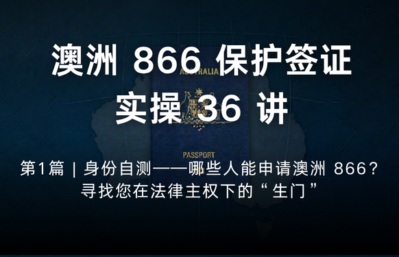澳洲保护签证866实操36讲第1篇 | 身份自测——哪些人能申请澳洲 866？寻找您在法律主权下的“生门”
