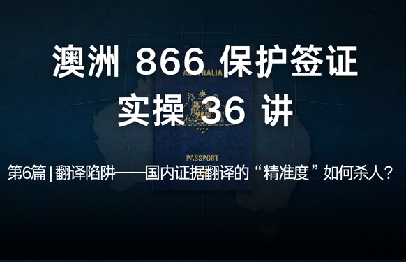 澳洲保护签证866实操36讲第6篇 | 翻译陷阱——国内证据翻译的“精准度”如何杀人？