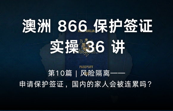 澳洲保护签证866实操36讲第10篇 | 风险隔离——申请保护签证，国内的家人会被连累吗？
