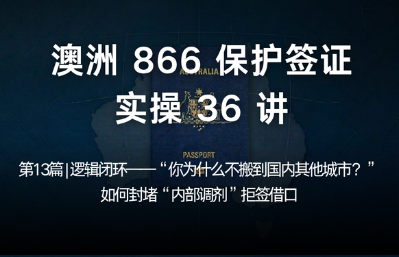 澳洲保护签证866实操36讲第13篇 | 逻辑闭环——“你为什么不搬到国内其他城市？”如何封堵“内部调剂”拒签借口