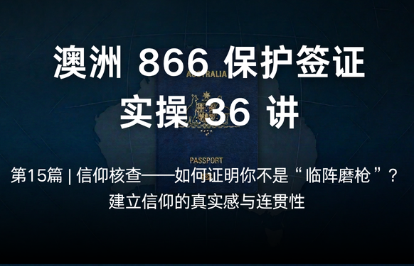 澳洲保护签证866实操36讲第15篇 | 信仰核查——如何证明你不是“临阵磨枪”？建立信仰的真实感与连贯性