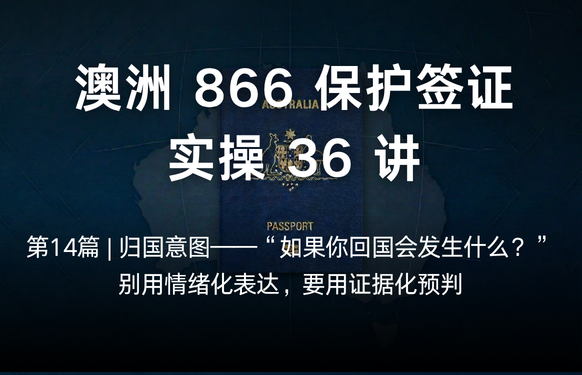 澳洲保护签证866实操36讲第14篇 | 归国意图——“如果你回国会发生什么？”别用情绪化表达，要用证据化预判